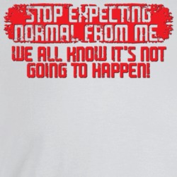 Stop Expecting Normal From Me We All Know It's Not Going To Happen Fun Stop Expecting Normal From Me We All Know It's Not Going To Happen Fun