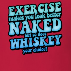 Exercise Makes You Looked Better Naked So Does Whiskey Funny Drinking Exercise Makes You Looked Better Naked So Does Whiskey Funny Drinking