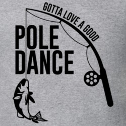 Gotta Love A Good Pole Dance Funny Fishing Fan T Shirt Gotta Love A Good Pole Dance Funny Fishing Fan T Shirt