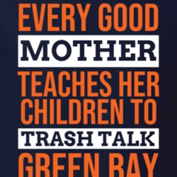 Every Good Mother Teaches Her Children To Trash Talk Green Bay Footbal Every Good Mother Teaches Her Children To Trash Talk Green Bay Footbal