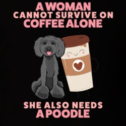 A Woman Cannot Survive On Coffee Alone She Needs A Black Poodle T Shir A Woman Cannot Survive On Coffee Alone She Needs A Black Poodle T Shir
