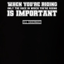 Only The Race You're Riding In Is Important Bill Shoemaker Quote T Shi Only The Race You're Riding In Is Important Bill Shoemaker Quote T Shi