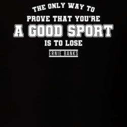 Only Way To Prove Youre A Good Sport Is To Lose Ernie Banks Quote T Sh Only Way To Prove Youre A Good Sport Is To Lose Ernie Banks Quote T Sh