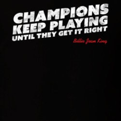 Champions Keep Playing Until They Get It Right Billie Jean King Quote Champions Keep Playing Until They Get It Right Billie Jean King Quote
