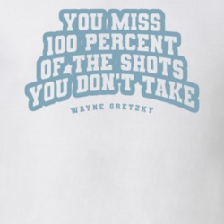 You Miss 100 Percent Of The Shots You Dont Take Wayne Gretzky Quote T You Miss 100 Percent Of The Shots You Dont Take Wayne Gretzky Quote T