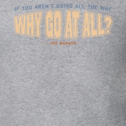 If You Arent Going All The Way Why Go At All Joe Namath Quote T Shirt If You Arent Going All The Way Why Go At All Joe Namath Quote T Shirt