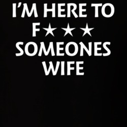 I'm Here To Fuck Someones Wife Funny Meme T Shirt I'm Here To Fuck Someones Wife Funny Meme T Shirt