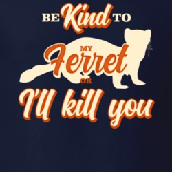 Be Kind To My Ferret Or I'll Kill You Pet Owner T Shirt Be Kind To My Ferret Or I'll Kill You Pet Owner T Shirt