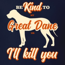 Be Kind To My Great Dane Or I'll Kill You Pet Dog Owner T Shirt Be Kind To My Great Dane Or I'll Kill You Pet Dog Owner T Shirt