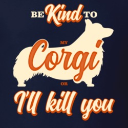 Be Kind To My Corgi Or I'll Kill You Pet Dog Owner T Shirt Be Kind To My Corgi Or I'll Kill You Pet Dog Owner T Shirt
