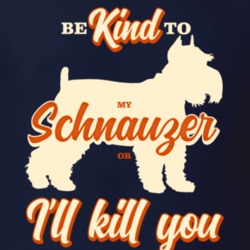 Be Kind To My Miniature Schnauzer Or I'll Kill You Pet Dog Owner T Shi Be Kind To My Miniature Schnauzer Or I'll Kill You Pet Dog Owner T Shi