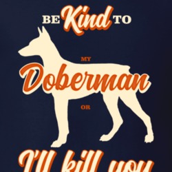 Be Kind To My Doberman Or I'll Kill You Pet Dog Owner T Shirt Be Kind To My Doberman Or I'll Kill You Pet Dog Owner T Shirt