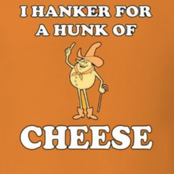 I Hanker For A Hunk Of Cheese T Shirt I Hanker For A Hunk Of Cheese T Shirt