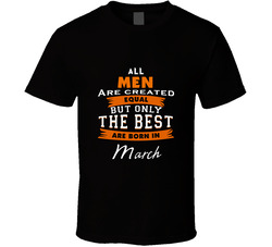 All Men Are Created Equal But Only The Best Are Born In March Birthday Classic Cotton Unisex T Shirt