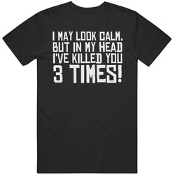 I May Look Calm But In My Head Ive Killed You 3 Times Cotton Unisex T Shirt