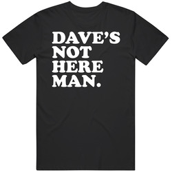 Dave's Not Here Man Cheech And Chong Funny Stoner Movie Quote Takeoff T Shirt