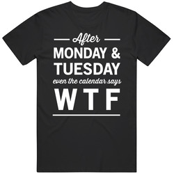 After Monday Tuesday Even The Calendar Says Wtf Funny Days Week Vintage T Shirt