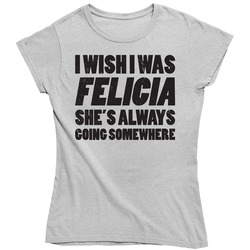 I Wish I Was Felicia She's Always Going Somewhere Funny Vintage Ladies T Shirt