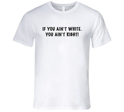 If You Aint White You Aint Right Funny Modern Family Tv Show Vintage T Shirt If You Aint White You Aint Right Funny Modern Family Tv Show Vintage T Shirt