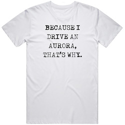 Because I Drive Aurora Thats Why Funny Car Vintage Car T Shirt