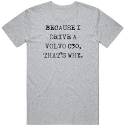 Because I Drive Volvo C30 Thats Why Funny Car Vintage Car T Shirt