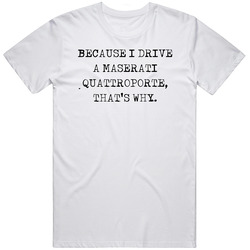 Because I Drive Maserati Quattroporte Thats Why Funny Car Vintage Car T Shirt