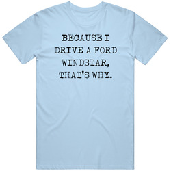 Because I Drive Ford Windstar Thats Why Funny Car Vintage Car T Shirt