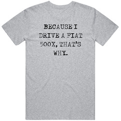 Because I Drive Fiat 500x Thats Why Funny Car Vintage Car T Shirt