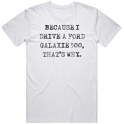 Because I Drive Ford Galaxie 500 Thats Why Funny Car Vintage Car T Shirt