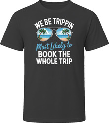 Most Likely To Book The Whole Trip We Be Trippin T Shirt