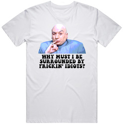 Austin Powers Dr Evil Why Must I Be Surrounded By Frickin Idiots Favorite Movie Quotes Men’s 100% Cotton White T Shirt