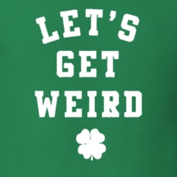 Let's Get Weird Funny St Patrick's Day Paddy's T Shirt