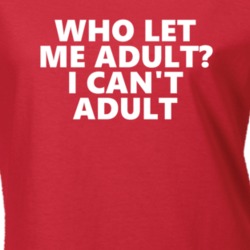 Who Let Me Adult? I Can't Adult Funny T Shirt