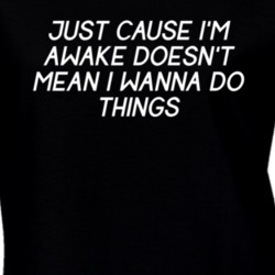 Just Cause I'm Awake Doesn't Mean I Wanna Do Things Funny T Shirt