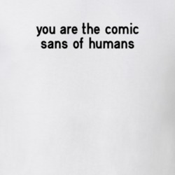 You Are The Comic Sans of Humans Funny T Shirt