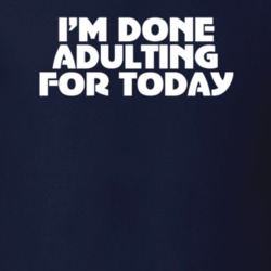 I'm Done Adulting For Today Funny T Shirt