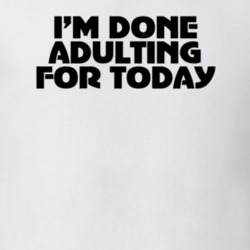 I'm Done Adulting For Today Funny T Shirt