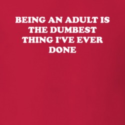 Being An Adult Is The Dumbest Thing I've Ever Done Funny T Shirt