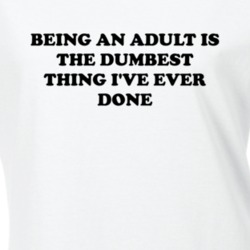 Being An Adult Is The Dumbest Thing I've Ever Done Funny T Shirt