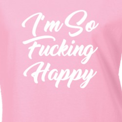 I'm So Fucking Happy Tumblr Positive T Shirt