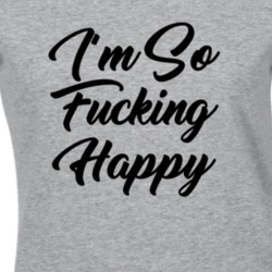 I'm So Fucking Happy Tumblr Positive T Shirt