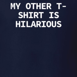 My Other T-Shirt Is Hilarious Funny Shirt