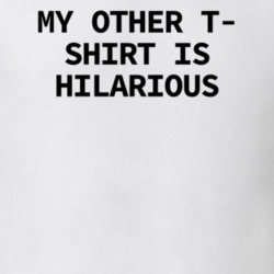 My Other T-Shirt Is Hilarious Funny Shirt