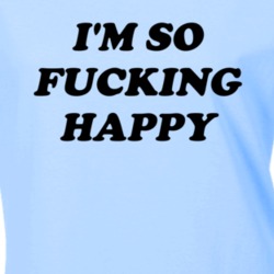 I'm So Fucking Happy Tumblr Positive T Shirt