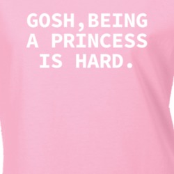 Gosh Being A Princess Is Hard Funny Gift T Shirt
