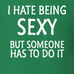 I Hate Being Sexy But Someone Has To Do It Funny T Shirt