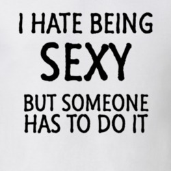I Hate Being Sexy But Someone Has To Do It Funny T Shirt
