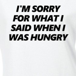 I'm Sorry For What I Said When I Was Hungry Funny T Shirt