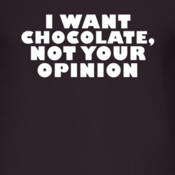 I Want Chocolate Not Your Opinion Funny Food T Shirt