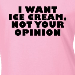I Want Ice Cream Not Your Opinion Funny Food T Shirt